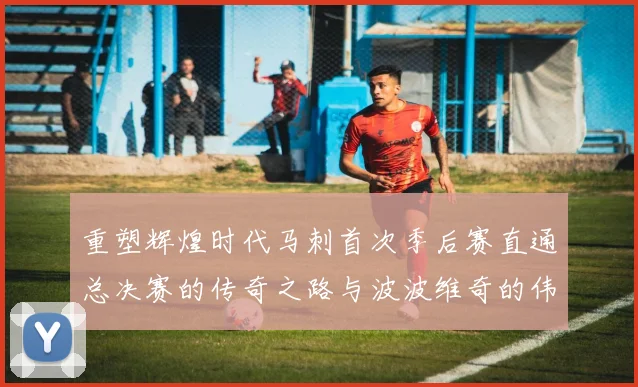 重塑辉煌时代马刺首次季后赛直通总决赛的传奇之路与波波维奇的伟大成就