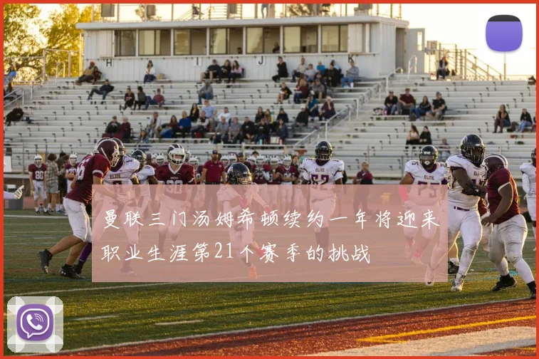 曼联三门汤姆希顿续约一年将迎来职业生涯第21个赛季的挑战