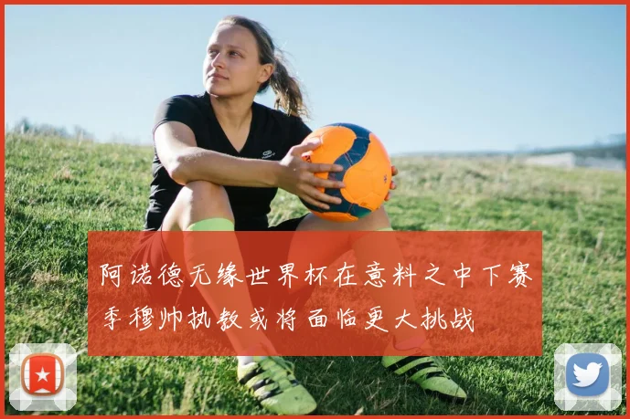 阿诺德无缘世界杯在意料之中下赛季穆帅执教或将面临更大挑战