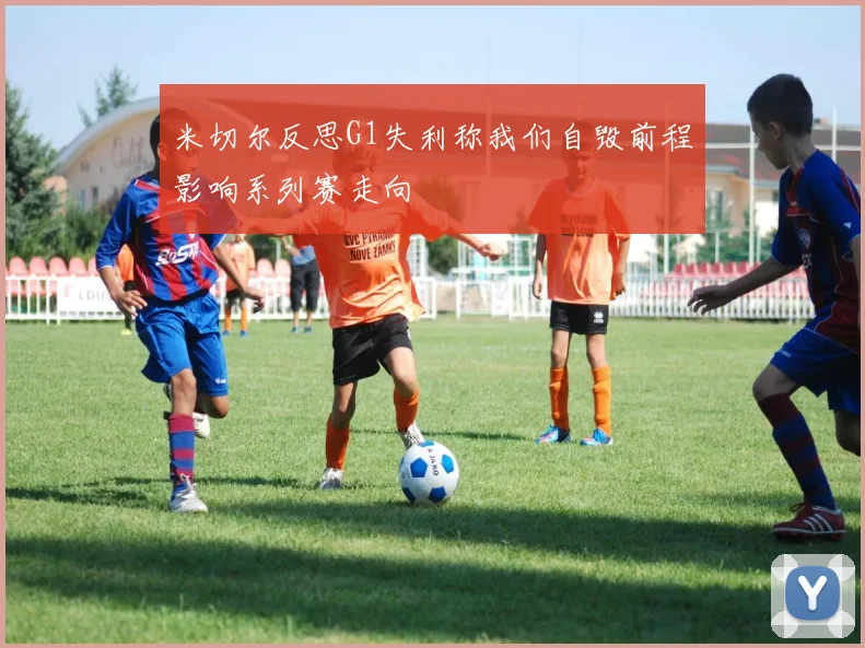 米切尔反思G1失利称我们自毁前程影响系列赛走向