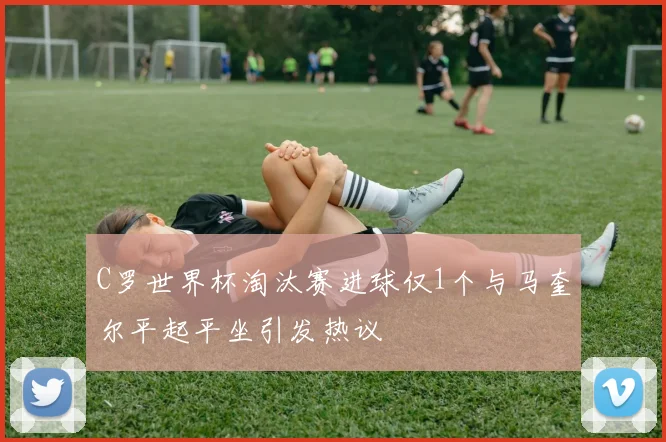 C罗世界杯淘汰赛进球仅1个与马奎尔平起平坐引发热议