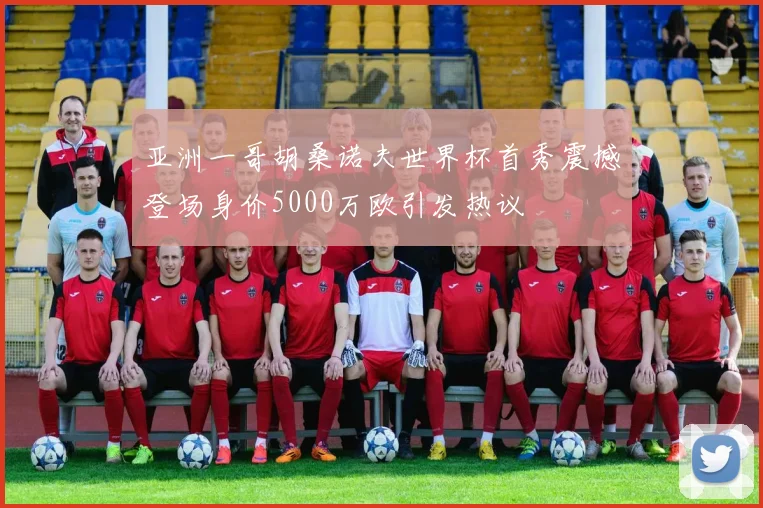 亚洲一哥胡桑诺夫世界杯首秀震撼登场身价5000万欧引发热议
