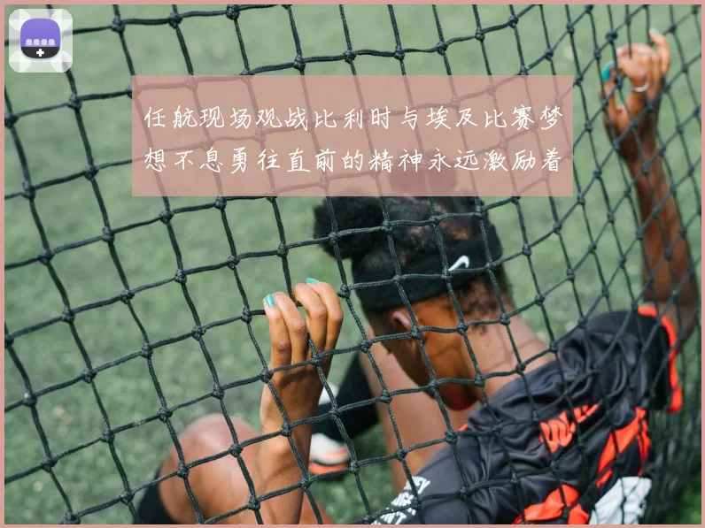 任航现场观战比利时与埃及比赛梦想不息勇往直前的精神永远激励着我们