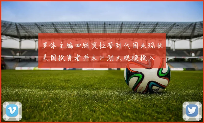 罗体主编回顾莫拉蒂时代国米现状美国投资者并未计划大规模投入