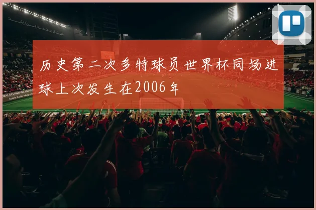 历史第二次多特球员世界杯同场进球上次发生在2006年
