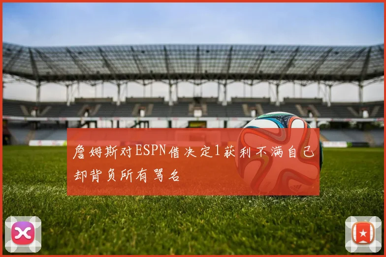 詹姆斯对ESPN借决定1获利不满自己却背负所有骂名