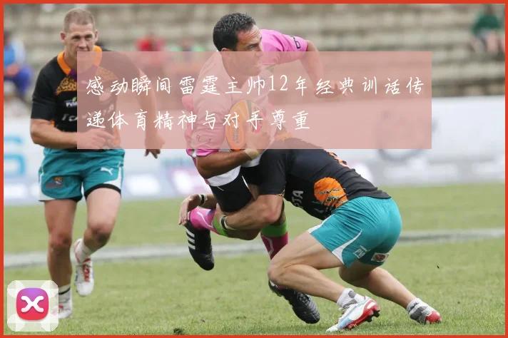 感动瞬间雷霆主帅12年经典训话传递体育精神与对手尊重