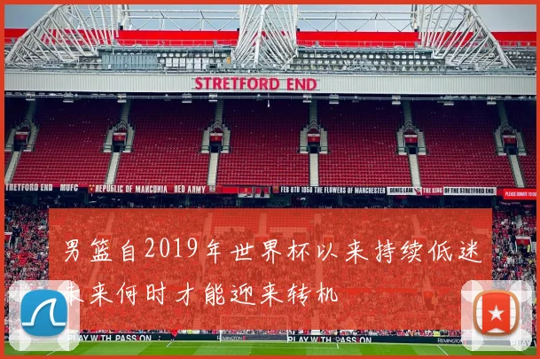 男篮自2019年世界杯以来持续低迷未来何时才能迎来转机