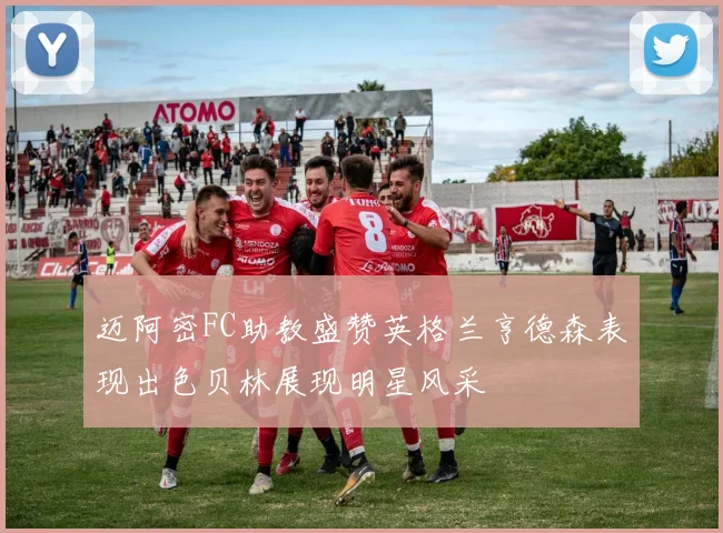 迈阿密FC助教盛赞英格兰亨德森表现出色贝林展现明星风采