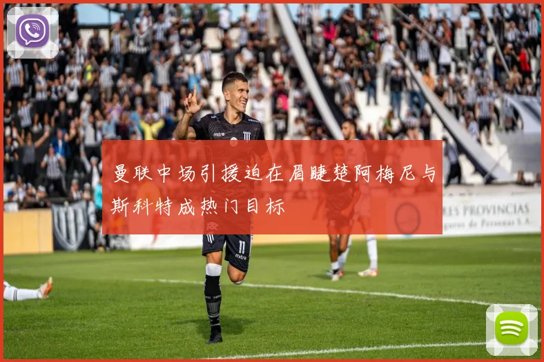 曼联中场引援迫在眉睫楚阿梅尼与斯科特成热门目标